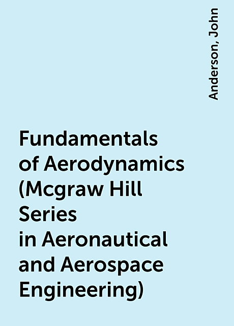 Fundamentals of Aerodynamics (Mcgraw Hill Series in Aeronautical and Aerospace Engineering), John, Anderson