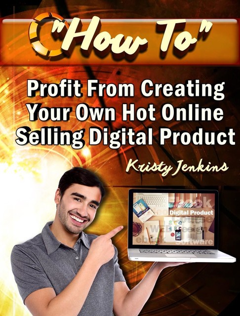 How To Profit From Creating Your Hot Online Selling Digital Product, Kristy Jenkins