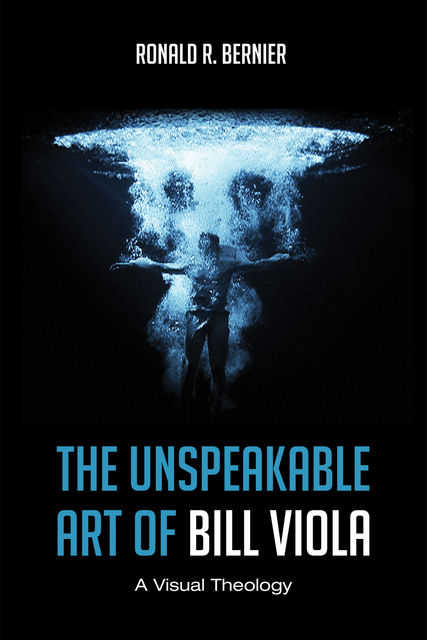 The Unspeakable Art of Bill Viola, Ronald R. Bernier