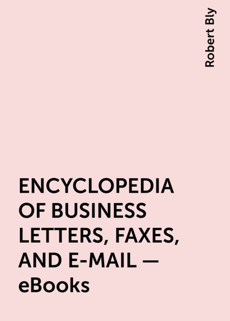 ENCYCLOPEDIA OF BUSINESS LETTERS, FAXES, AND E-MAIL – eBooks, Robert Bly
