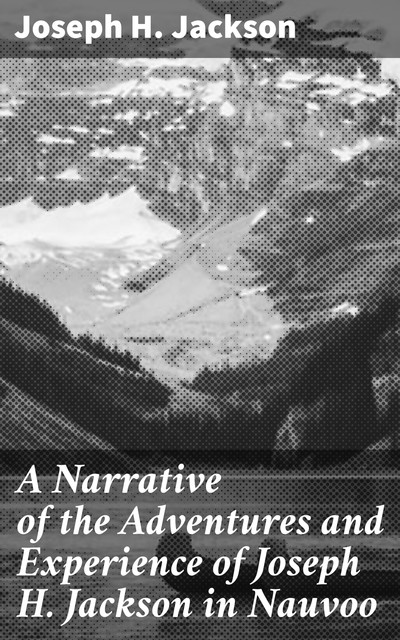 A Narrative of the Adventures and Experience of Joseph H. Jackson in Nauvoo, Joseph H. Jackson