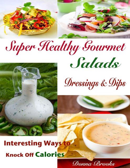 Super Healthy Gourmet Salads Dressings & Dips : Interesting Ways to Knock Off Calories, Donna Brooks