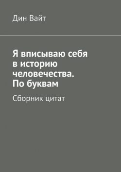 Я вписываю себя в историю человечества. По буквам, Дин Вайт