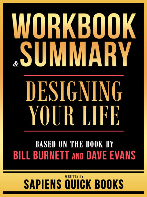 Workbook & Summary – Designing Your Life – Based On The Book By Bill Burnett And Dave Evans, Sapiens Quick Books