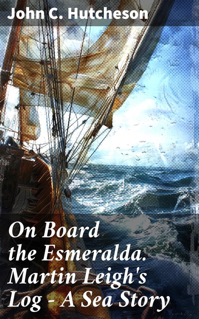 On Board the Esmeralda. Martin Leigh's Log – A Sea Story, John C.Hutcheson