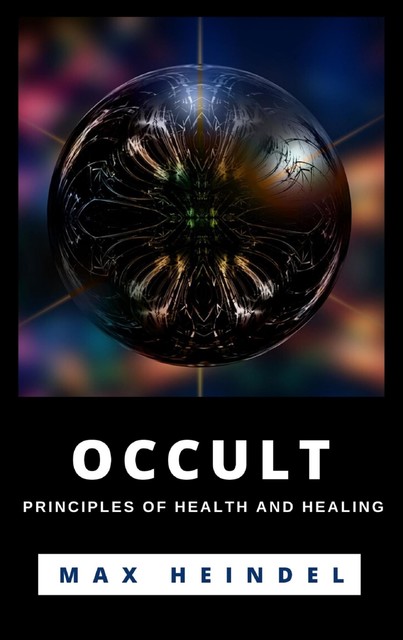 Occult Principles Of Health And Healing, Max Heindel