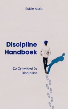 Discipline Handboek: Het Boek Met Tips & Inzichten: Zo Ontwikkel Je Discipline, Rubin Alaie