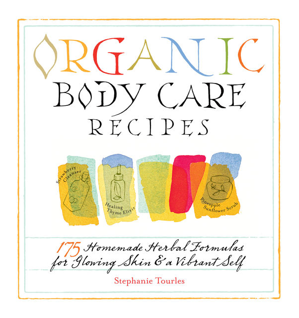 Organic Body Care Recipes, Stephanie L.Tourles