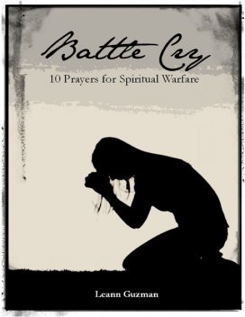 Battle Cry: 10 Prayers for Spiritual Warfare, Leann Guzman