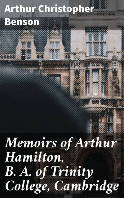 Memoirs of Arthur Hamilton, B. A. of Trinity College, Cambridge, Arthur Christopher Benson