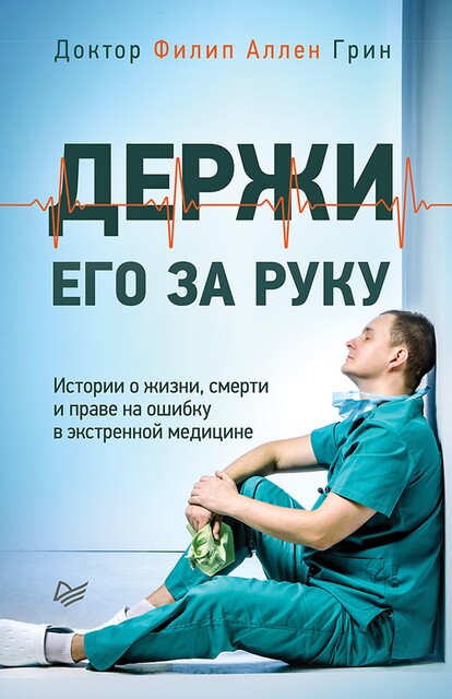 Держи его за руку. Истории о жизни, смерти и праве на ошибку в экстренной медицине, Филип Аллен Грин