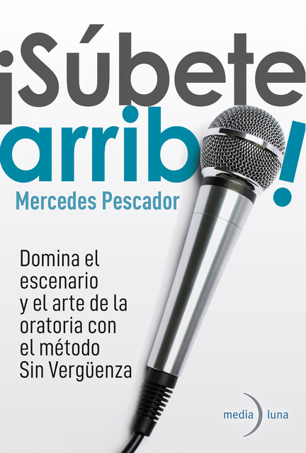 Súbete arriba! Domina el escenario y el arte de la oratoria con el método Sin Vergüenza, Mercedes Pescador