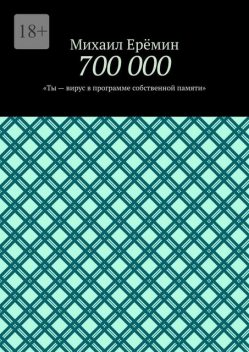 700 000. Ты — вирус в программе собственной памяти, Михаил Ерёмин