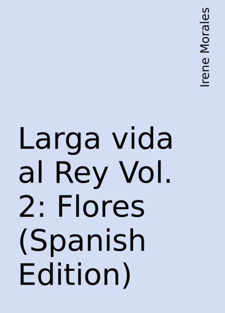 Larga vida al Rey Vol. 2: Flores (Spanish Edition), Irene Morales