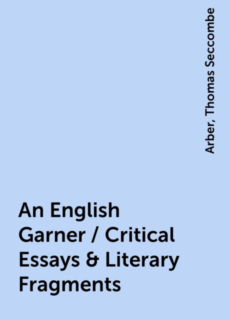 An English Garner / Critical Essays & Literary Fragments, 
