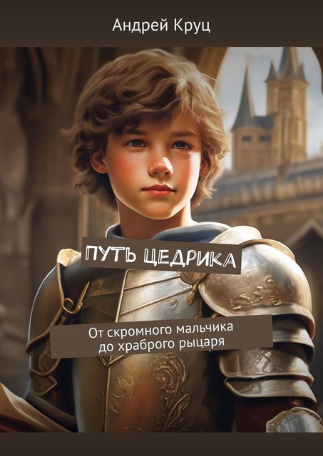 Путь Цедрика. От скромного мальчика до храброго рыцаря, Андрей Круц