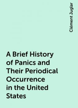 A Brief History of Panics and Their Periodical Occurrence in the United States, Clément Juglar