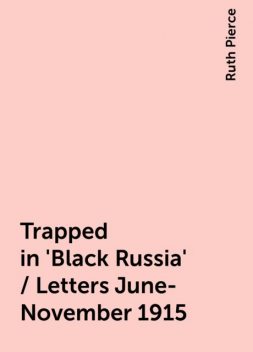 Trapped in 'Black Russia' / Letters June-November 1915, Ruth Pierce