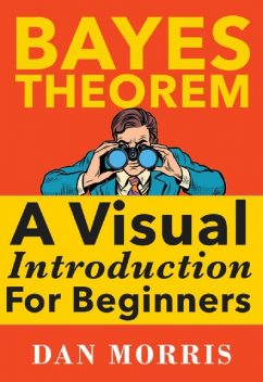Bayes Theorem: A Visual Introduction For Beginners, Dan Morris