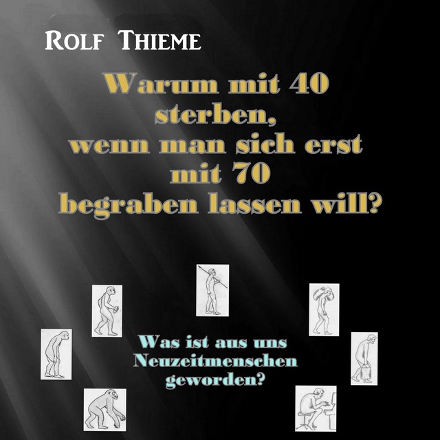 Warum mit 40 sterben, wennman sich erst mit 70 begraben lassen will, Rolf Thieme