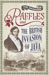 Raffles and the British Invasion of Java, Tim Hannigan