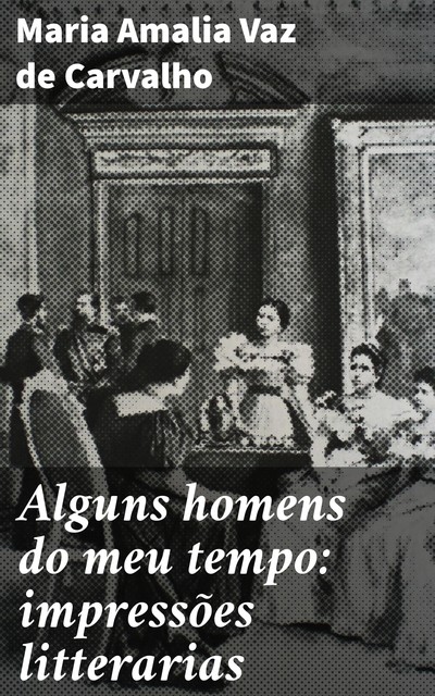 Alguns homens do meu tempo: impressões litterarias, Maria Amália Vaz de Carvalho