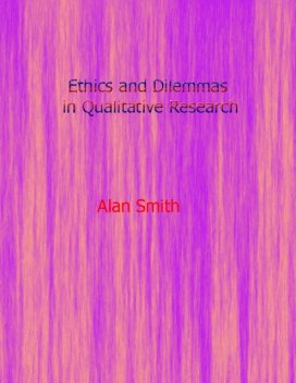 Ethics and Dilemmas In Qualitative Research, Alan Smith