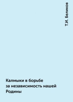 Калмыки в борьбе за независимость нашей Родины, Т.И. Беликов