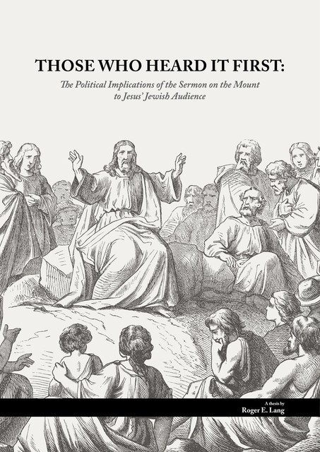 THOSE WHO HEARD IT FIRST: The Political Implications of the Sermon on the Mount to Jesus' Jewish audience, Roger Ewald Lang
