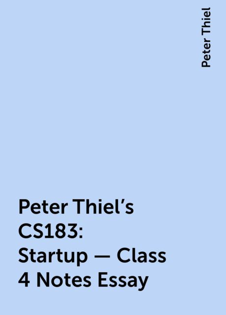 Peter Thiel’s CS183: Startup - Class 4 Notes Essay, Peter Thiel