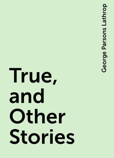 True, and Other Stories, George Parsons Lathrop
