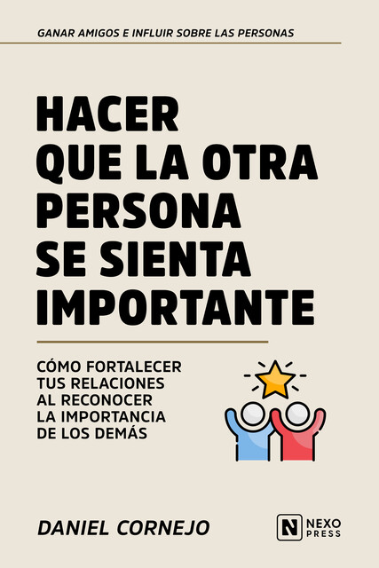 Hacer Que La Otra Persona Se Sienta Importante, Nexo Press, Daniel Cornejo