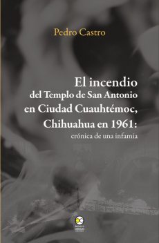El incendio del templo de San Antonio en Ciudad Cuauhtémoc, Chihuahua en 1961, Pedro Castro