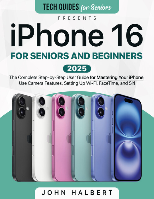 iPhone 16 for Seniors and Beginners, John Halbert
