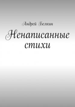 Ненаписанные стихи, Андрей Белкин