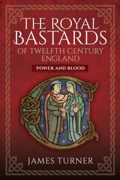 The Royal Bastards of Twelfth Century England, James Turner