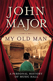 My Old Man: A Personal History of Music Hall, John Major