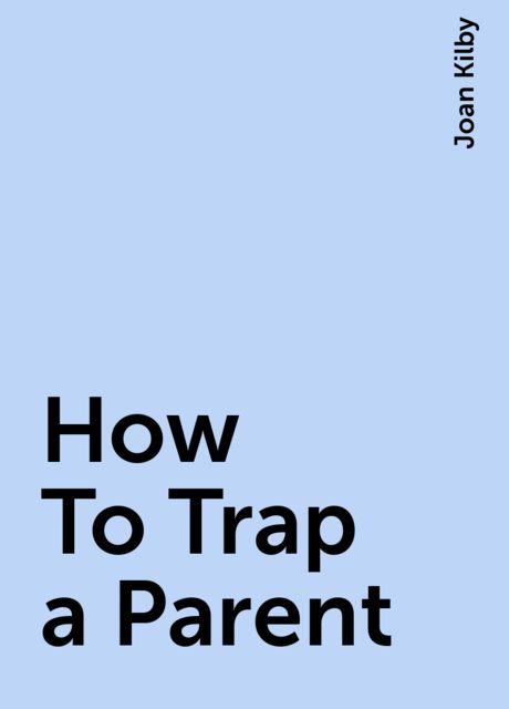 How To Trap a Parent, Joan Kilby