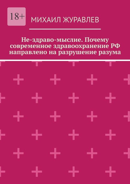 Не-здраво-мыслие. Почему современное здравоохранение РФ направлено на разрушение разума, Михаил Журавлев