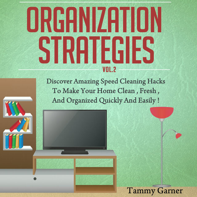 Organization Strategies – Discover Amazing Speed Cleaning Hacks to Make your Home Clean, Fresh and Organized, Quickly and Easily, Old Natural Ways
