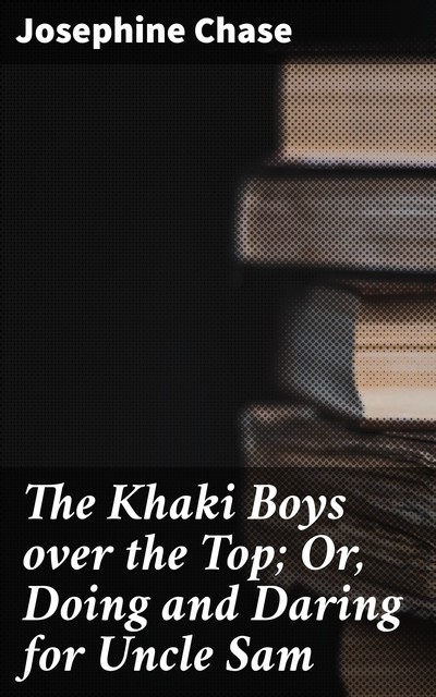 The Khaki Boys over the Top; Or, Doing and Daring for Uncle Sam, Josephine Chase