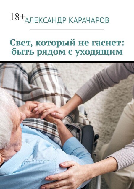 Свет, который не гаснет: быть рядом с уходящим, Александр Карачаров
