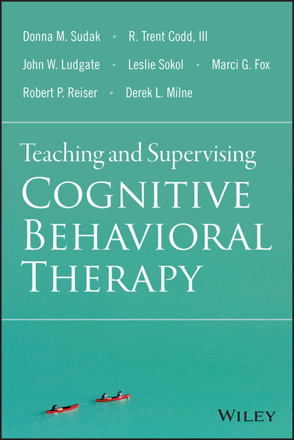 Teaching and Supervising Cognitive Behavioral Therapy, Marci Fox, III, Donna M.Sudak, Derek L. Milne, John W. Ludgate, Leslie Sokol, R. Trent Codd, Robert P. Reiser