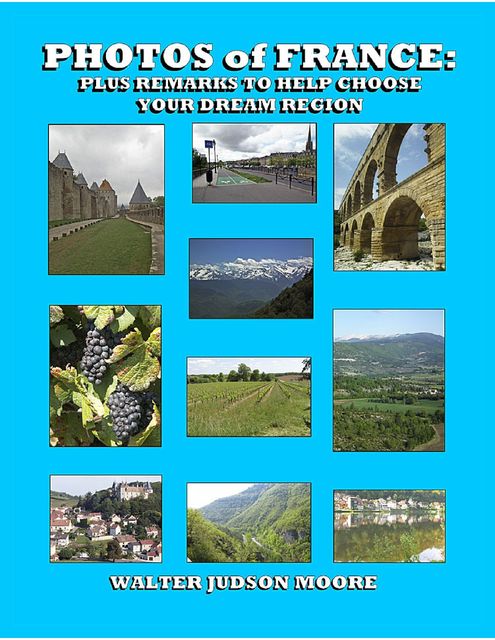 Photos of France: Plus Remarks to Help Choose Your Dream Region, Walter Judson Moore