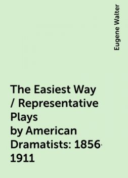 The Easiest Way / Representative Plays by American Dramatists: 1856-1911, Eugene Walter