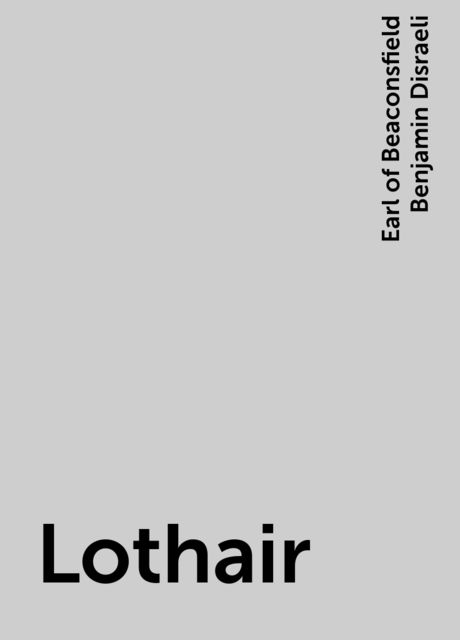 Lothair, Earl of Beaconsfield Benjamin Disraeli