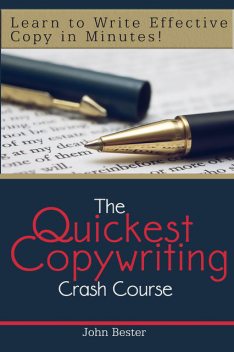 The Quickest Copywriting Crash Course : Learn to Write Effective Copy in Minutes!, John Bester