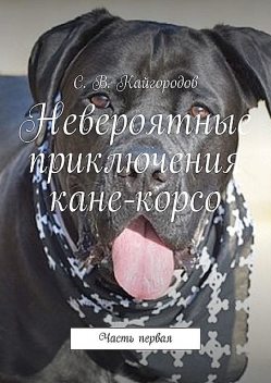 Невероятные приключения кане-корсо. Часть первая, С.В. Кайгородов