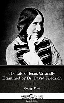 The Life of Jesus Critically Examined by Dr. David Friedrich Strauss by George Eliot – Delphi Classics (Illustrated), George Eliot