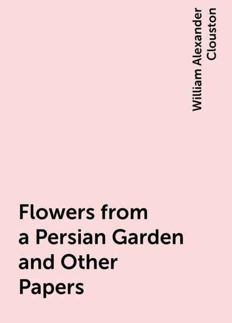 Flowers from a Persian Garden and Other Papers, William Alexander Clouston